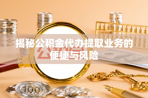 北辰揭秘公积金代办提取业务的便捷与风险
