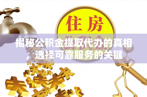 北辰揭秘公积金提取代办的真相，选择可靠服务的关键