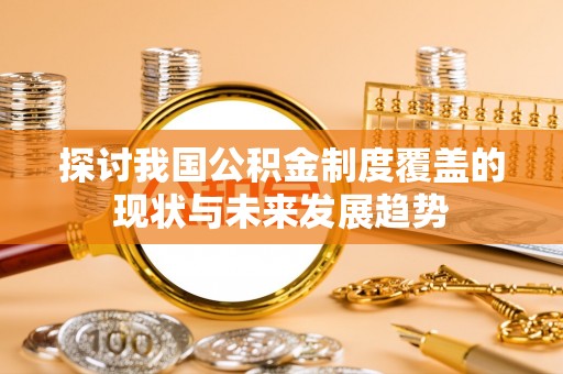 北辰探讨我国公积金制度覆盖的现状与未来发展趋势