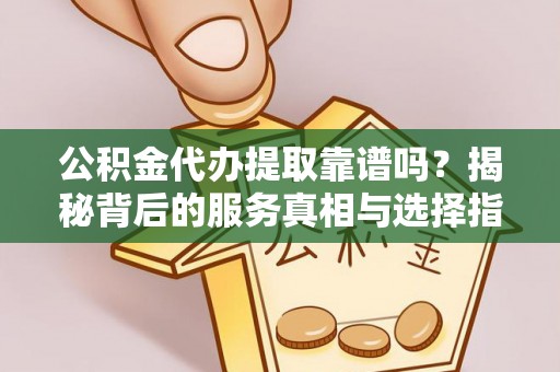 北辰公积金代办提取靠谱吗？揭秘背后的服务真相与选择指南