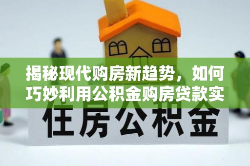 北辰揭秘现代购房新趋势，如何巧妙利用公积金购房贷款实现梦想家园