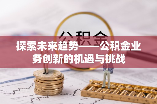 北辰探索未来趋势——公积金业务创新的机遇与挑战