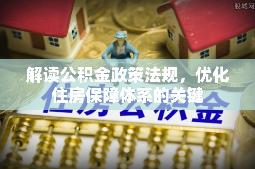 北辰解读公积金政策法规，优化住房保障体系的关键