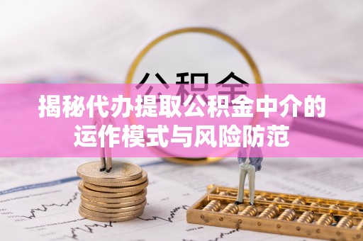 北辰揭秘代办提取公积金中介的运作模式与风险防范