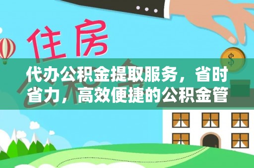 北辰代办公积金提取服务，省时省力，高效便捷的公积金管理方案