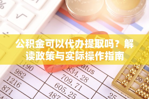 北辰公积金可以代办提取吗？解读政策与实际操作指南