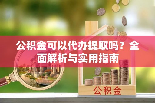 北辰公积金可以代办提取吗？全面解析与实用指南