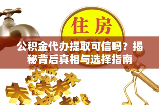 北辰公积金代办提取可信吗？揭秘背后真相与选择指南
