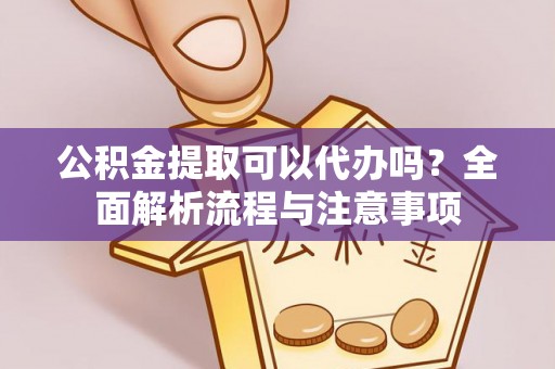 北辰公积金提取可以代办吗？全面解析流程与注意事项