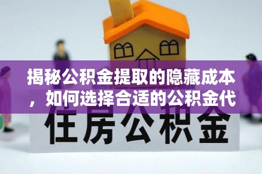 北辰揭秘公积金提取的隐藏成本，如何选择合适的公积金代办提取费用服务