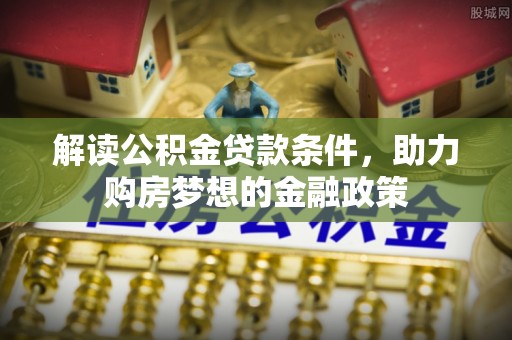 北辰解读公积金贷款条件，助力购房梦想的金融政策