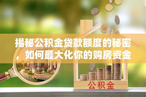 北辰揭秘公积金贷款额度的秘密，如何最大化你的购房资金
