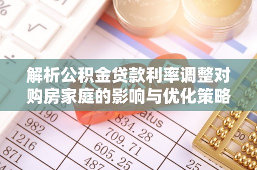 北辰解析公积金贷款利率调整对购房家庭的影响与优化策略