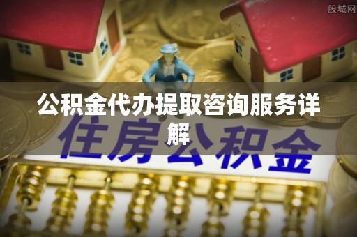 北辰公积金代办提取咨询服务详解