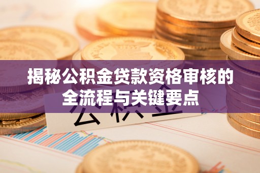 北辰揭秘公积金贷款资格审核的全流程与关键要点