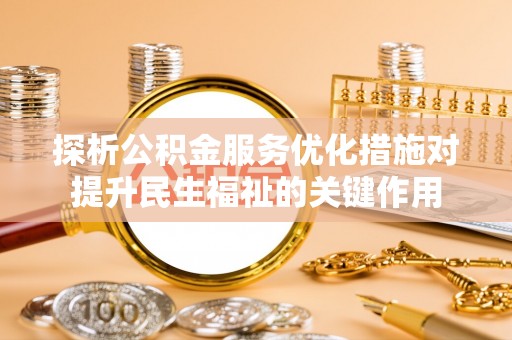 北辰探析公积金服务优化措施对提升民生福祉的关键作用