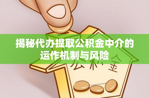 北辰揭秘代办提取公积金中介的运作机制与风险