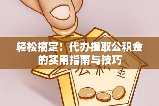 北辰轻松搞定！代办提取公积金的实用指南与技巧
