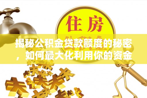 北辰揭秘公积金贷款额度的秘密，如何最大化利用你的资金