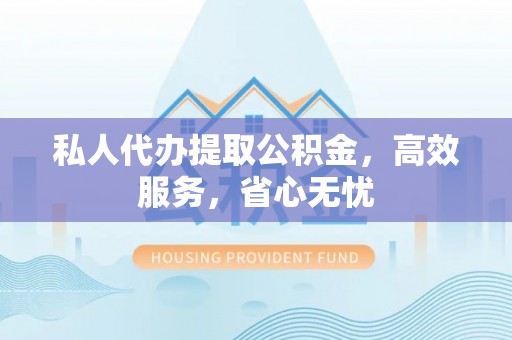 北辰私人代办提取公积金，高效服务，省心无忧