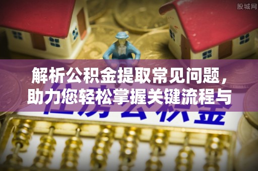 北辰解析公积金提取常见问题，助力您轻松掌握关键流程与技巧