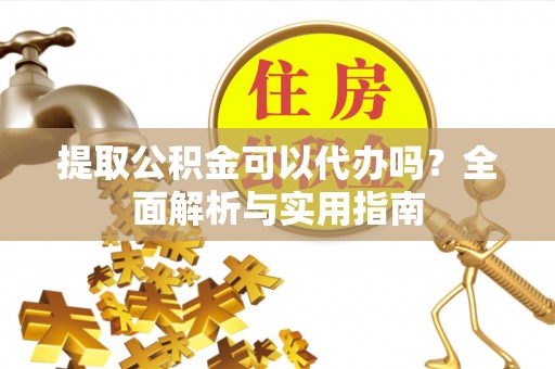 北辰提取公积金可以代办吗？全面解析与实用指南