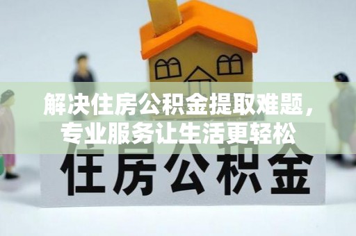 北辰解决住房公积金提取难题，专业服务让生活更轻松