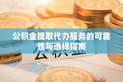 北辰公积金提取代办服务的可靠性与选择指南