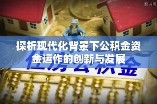 北辰探析现代化背景下公积金资金运作的创新与发展