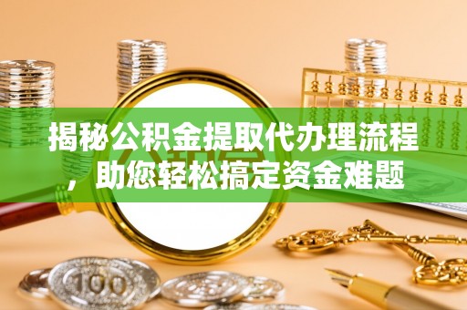 北辰揭秘公积金提取代办理流程，助您轻松搞定资金难题