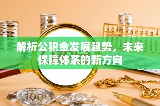 北辰解析公积金发展趋势，未来保障体系的新方向