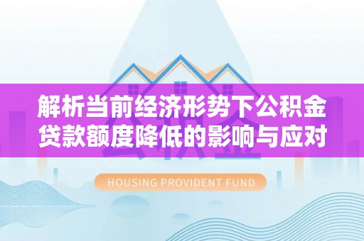 北辰解析当前经济形势下公积金贷款额度降低的影响与应对策略
