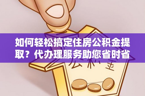 北辰如何轻松搞定住房公积金提取？代办理服务助您省时省力