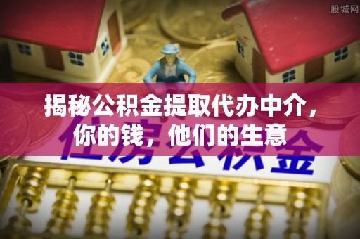 北辰揭秘公积金提取代办中介，你的钱，他们的生意