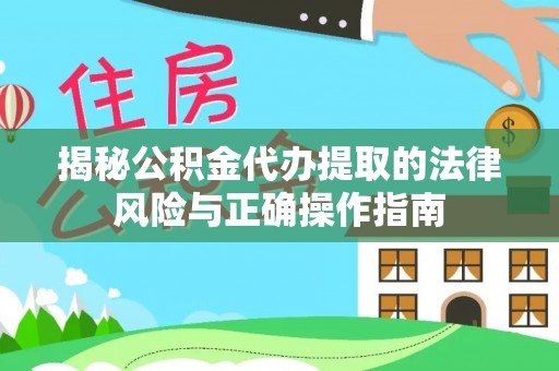 北辰揭秘公积金代办提取的法律风险与正确操作指南