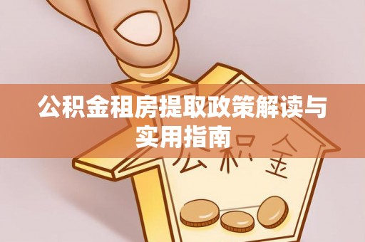 北辰公积金租房提取政策解读与实用指南