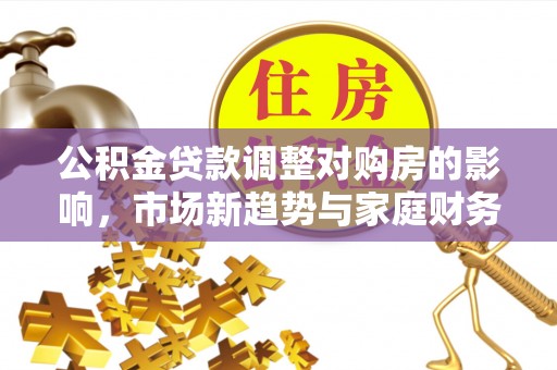 北辰公积金贷款调整对购房的影响，市场新趋势与家庭财务规划
