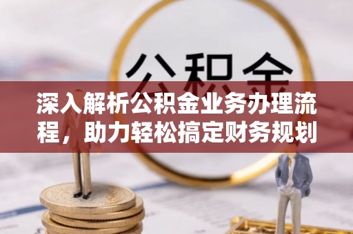 北辰深入解析公积金业务办理流程，助力轻松搞定财务规划