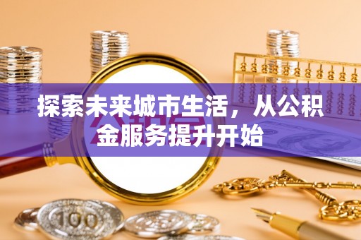 北辰探索未来城市生活，从公积金服务提升开始