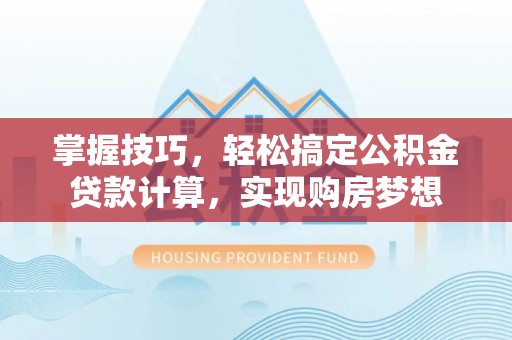 北辰掌握技巧，轻松搞定公积金贷款计算，实现购房梦想