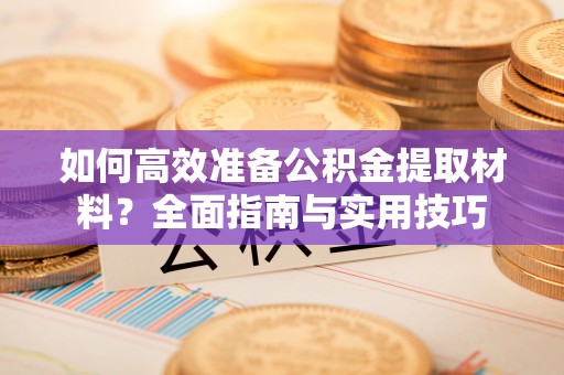 北辰如何高效准备公积金提取材料？全面指南与实用技巧