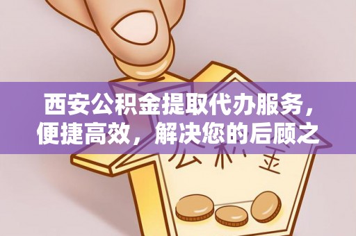 北辰西安公积金提取代办服务，便捷高效，解决您的后顾之忧