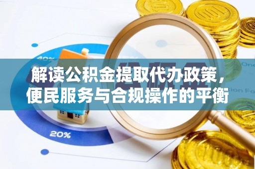 北辰解读公积金提取代办政策，便民服务与合规操作的平衡之道