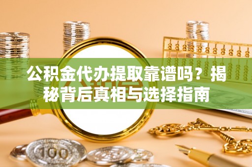 北辰公积金代办提取靠谱吗？揭秘背后真相与选择指南