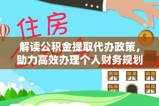 北辰解读公积金提取代办政策，助力高效办理个人财务规划