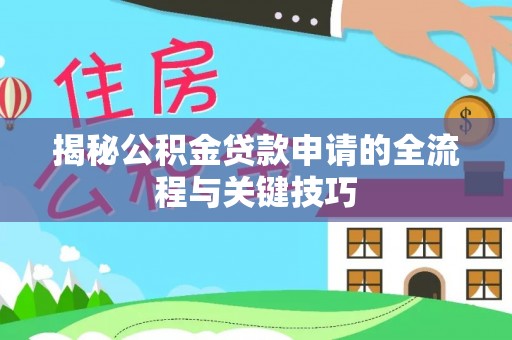 北辰揭秘公积金贷款申请的全流程与关键技巧
