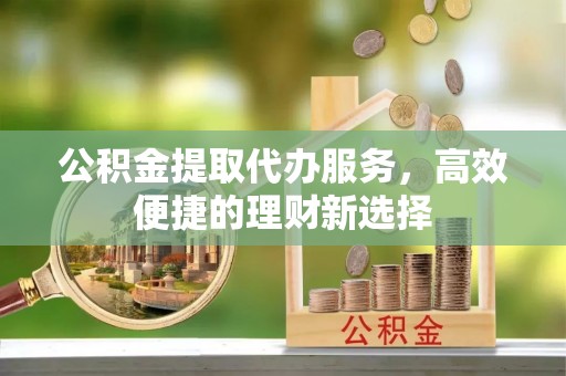 北辰公积金提取代办服务，高效便捷的理财新选择