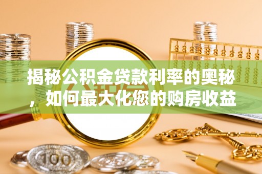 北辰揭秘公积金贷款利率的奥秘，如何最大化您的购房收益