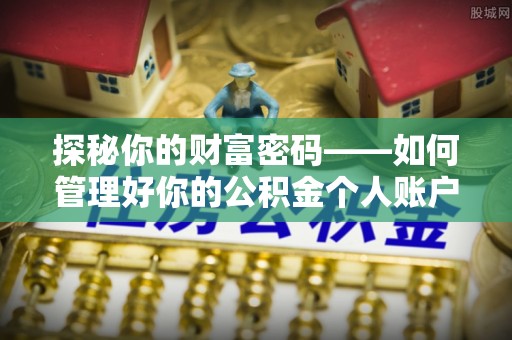 北辰探秘你的财富密码——如何管理好你的公积金个人账户信息