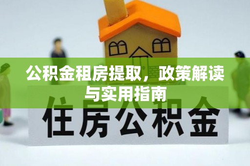 北辰公积金租房提取，政策解读与实用指南